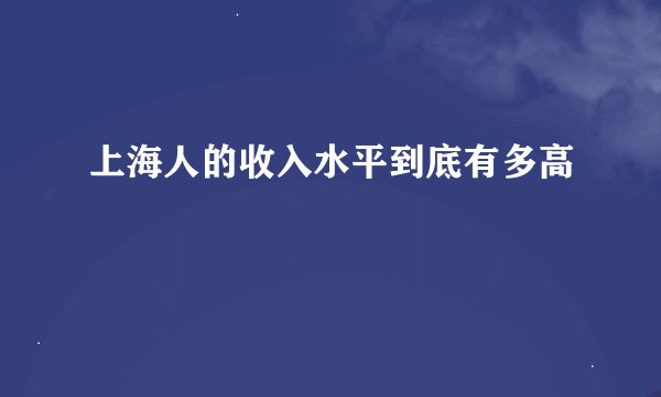 上海人的收入水平到底有多高