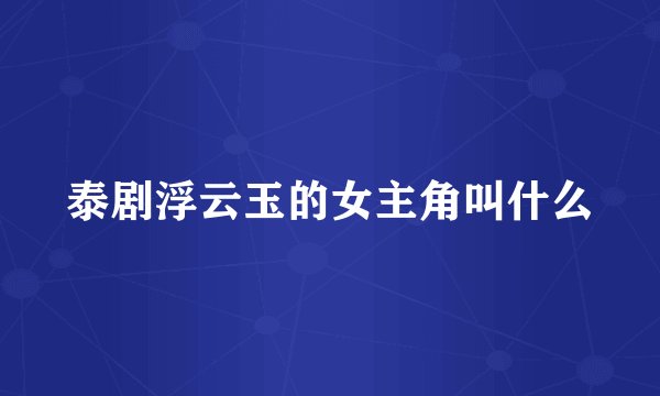 泰剧浮云玉的女主角叫什么