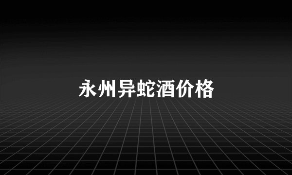 永州异蛇酒价格