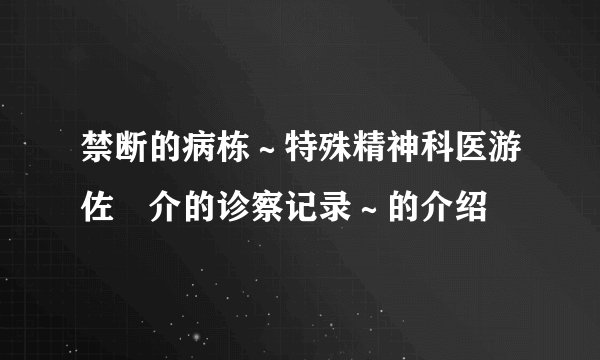 禁断的病栋～特殊精神科医游佐惣介的诊察记录～的介绍