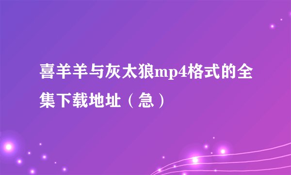 喜羊羊与灰太狼mp4格式的全集下载地址（急）