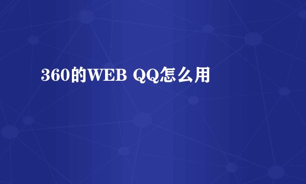 360的WEB QQ怎么用