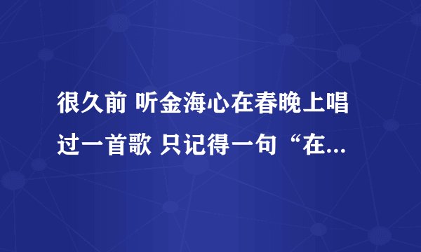 很久前 听金海心在春晚上唱过一首歌 只记得一句“在我爱上你的第三天” 求歌名 谢谢大家！