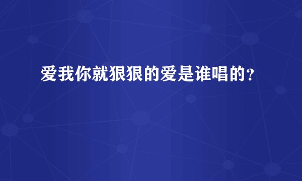 爱我你就狠狠的爱是谁唱的？