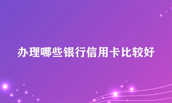 办理哪些银行信用卡比较好