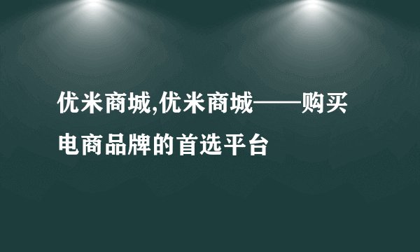优米商城,优米商城——购买电商品牌的首选平台