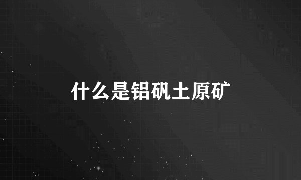 什么是铝矾土原矿