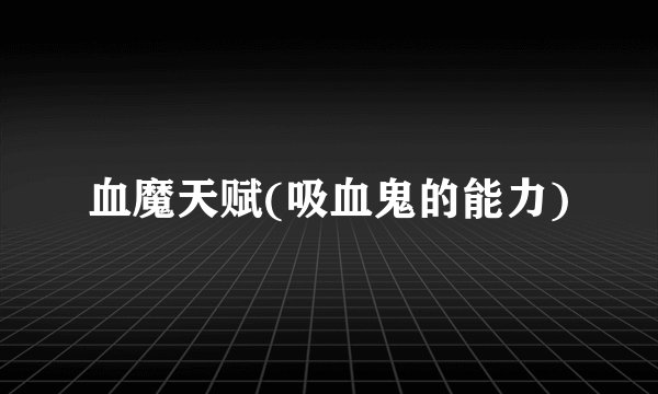 血魔天赋(吸血鬼的能力)