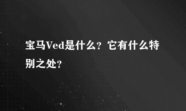 宝马Ved是什么？它有什么特别之处？