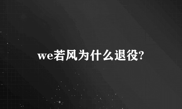 we若风为什么退役?