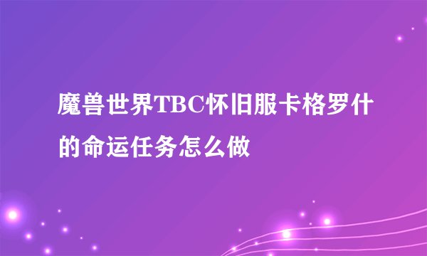 魔兽世界TBC怀旧服卡格罗什的命运任务怎么做