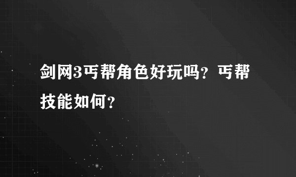 剑网3丐帮角色好玩吗？丐帮技能如何？