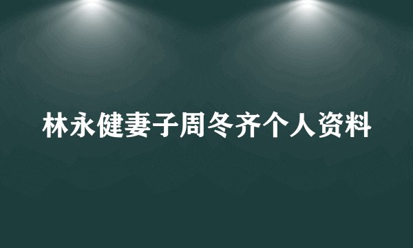 林永健妻子周冬齐个人资料