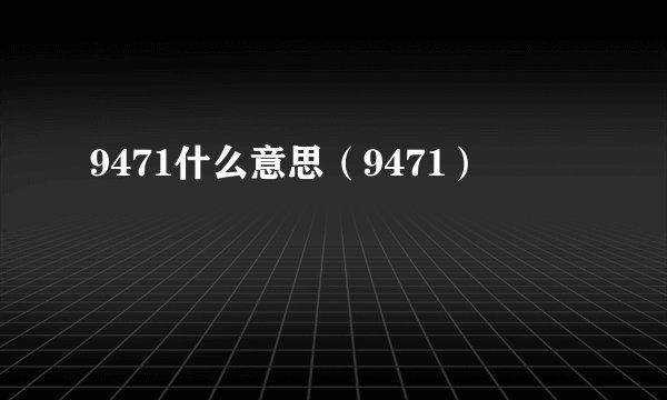 9471什么意思（9471）