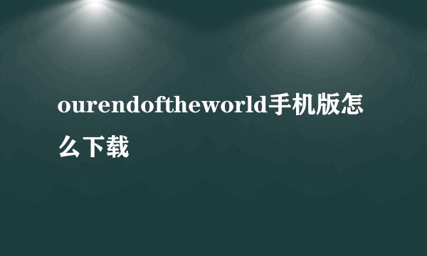 ourendoftheworld手机版怎么下载