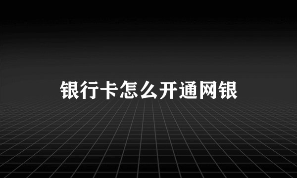 银行卡怎么开通网银