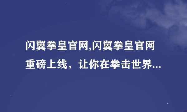 闪翼拳皇官网,闪翼拳皇官网重磅上线，让你在拳击世界中出类拔萃