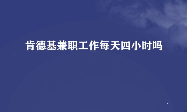 肯德基兼职工作每天四小时吗