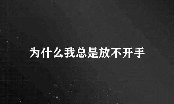 为什么我总是放不开手