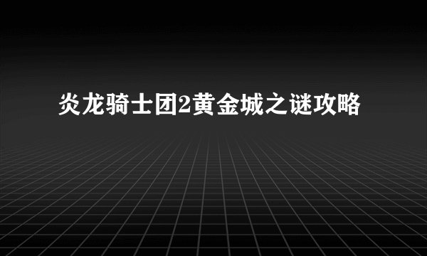 炎龙骑士团2黄金城之谜攻略