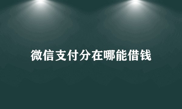 微信支付分在哪能借钱