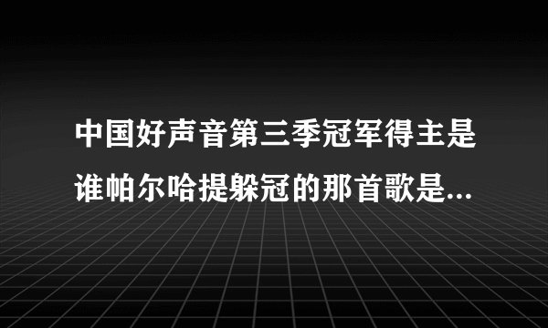 中国好声音第三季冠军得主是谁帕尔哈提躲冠的那首歌是什么歌曲