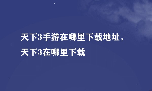 天下3手游在哪里下载地址，天下3在哪里下载