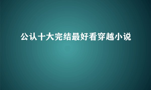 公认十大完结最好看穿越小说