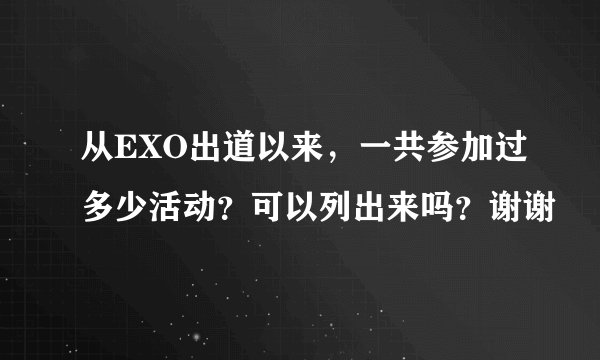 从EXO出道以来，一共参加过多少活动？可以列出来吗？谢谢