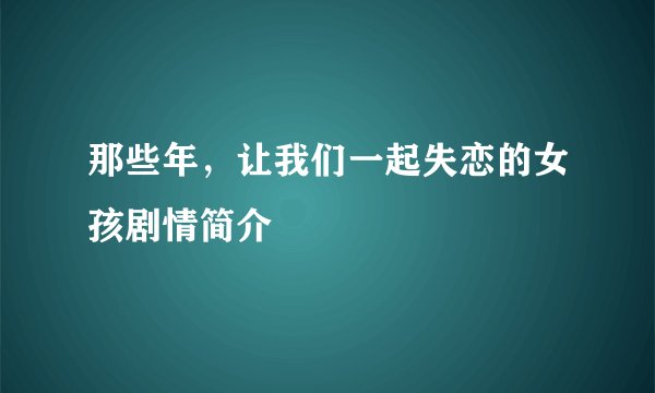 那些年，让我们一起失恋的女孩剧情简介