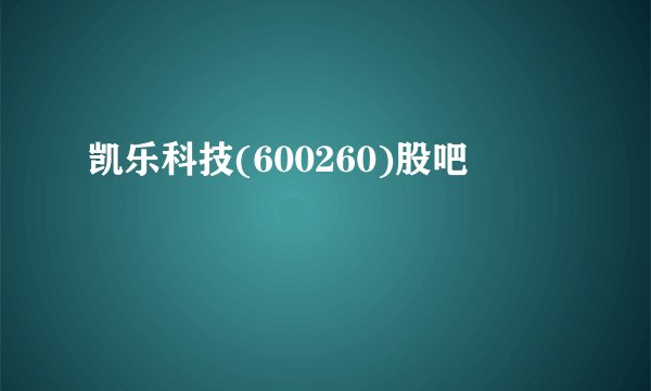 凯乐科技(600260)股吧