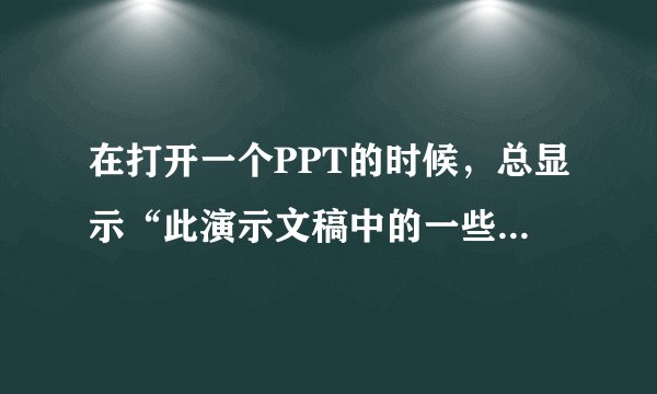 在打开一个PPT的时候，总显示“此演示文稿中的一些控件无法激活。这些控件可能未在此计算机中注册”！