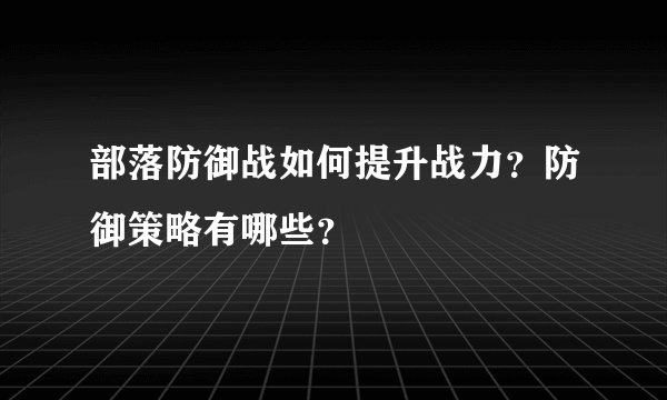 部落防御战如何提升战力？防御策略有哪些？