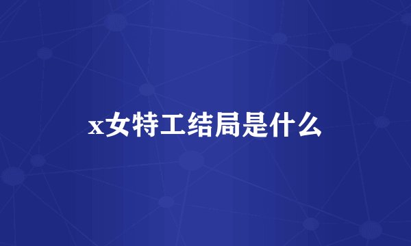 x女特工结局是什么