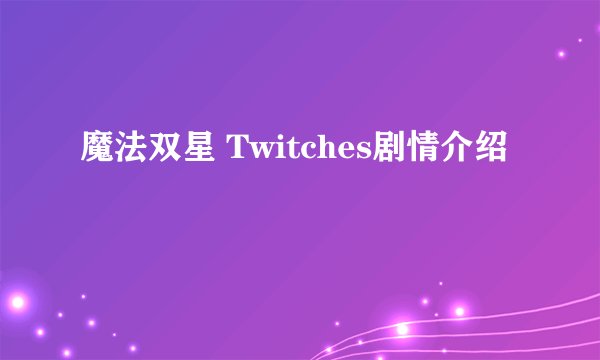 魔法双星 Twitches剧情介绍