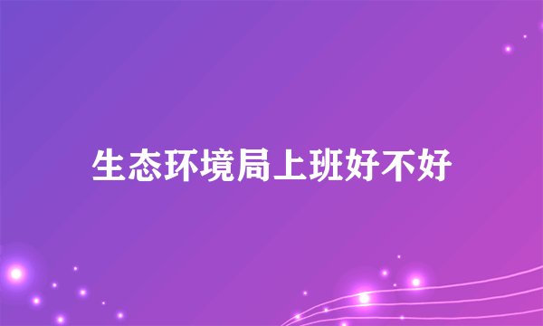 生态环境局上班好不好