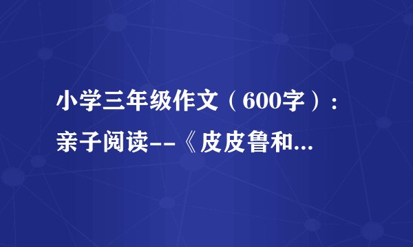小学三年级作文（600字）：亲子阅读--《皮皮鲁和魔方大厦》