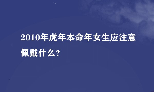 2010年虎年本命年女生应注意佩戴什么？