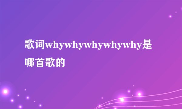 歌词whywhywhywhywhy是哪首歌的