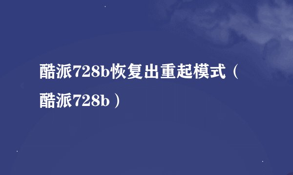 酷派728b恢复出重起模式（酷派728b）