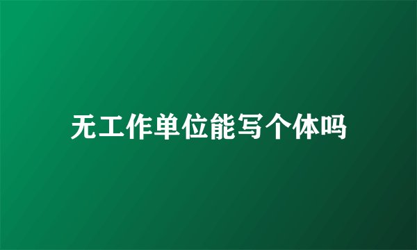 无工作单位能写个体吗