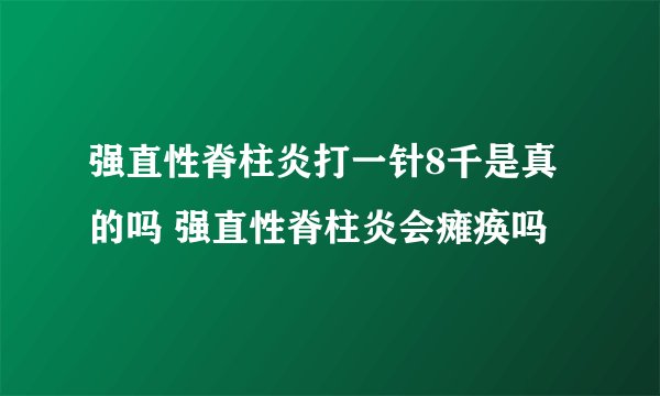 强直性脊柱炎打一针8千是真的吗 强直性脊柱炎会瘫痪吗