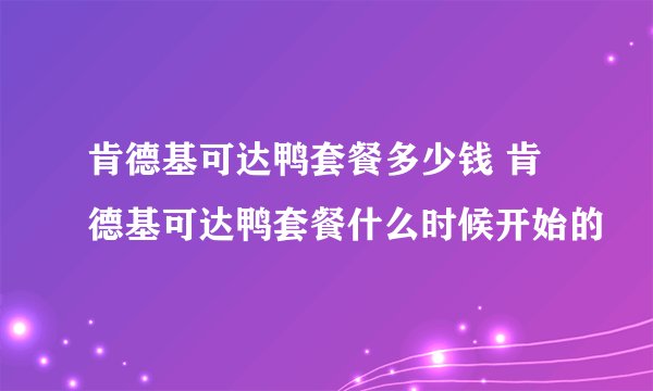 肯德基可达鸭套餐多少钱 肯德基可达鸭套餐什么时候开始的