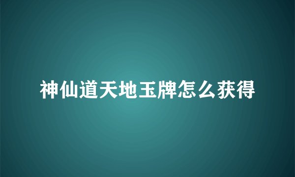 神仙道天地玉牌怎么获得