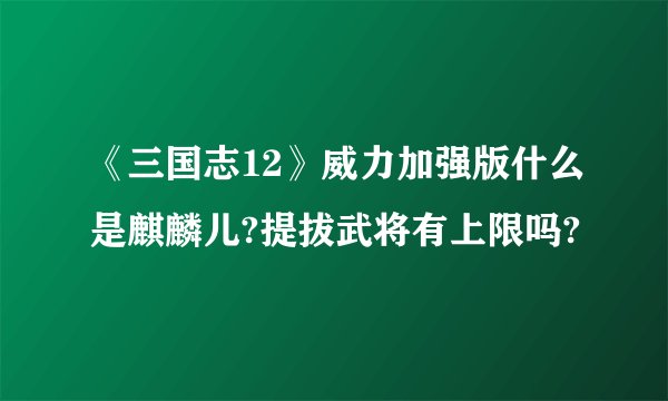 《三国志12》威力加强版什么是麒麟儿?提拔武将有上限吗?