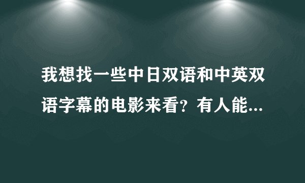 我想找一些中日双语和中英双语字幕的电影来看？有人能推介点好网站或者字幕组吗