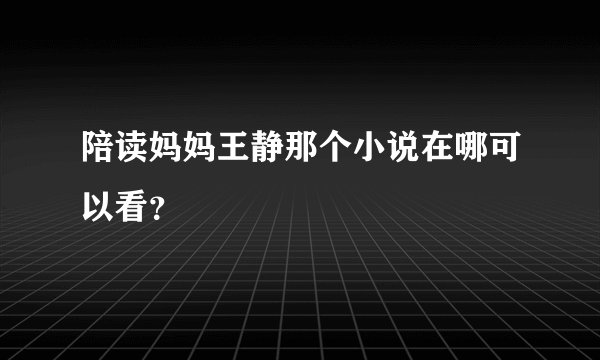 陪读妈妈王静那个小说在哪可以看？