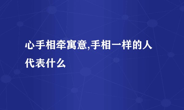 心手相牵寓意,手相一样的人代表什么