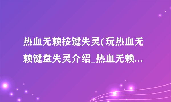 热血无赖按键失灵(玩热血无赖键盘失灵介绍_热血无赖按键失灵(玩热血无赖键盘失灵是什么