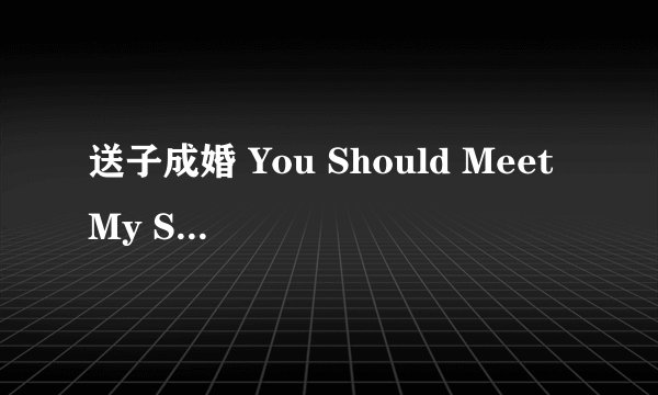 送子成婚 You Should Meet My Son!剧情介绍